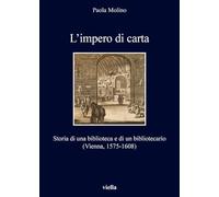 L'Impero Di Carta: Storia Di Una Biblioteca E Di Un Bibliotecario (Vienna, 1575-1608): 251 (I Libri Di Viella)