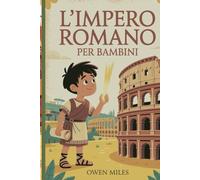 L'Impero Romano per Bambini: Un'avventura storica divertente e istruttiva sui personaggi, i luoghi e le leggende dell'antica Roma per bambini dagli 8 ai 12 anni