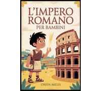 L'Impero Romano per Bambini: Un'avventura storica divertente e istruttiva sui personaggi, i luoghi e le leggende dell'antica Roma per bambini dagli 8 ai 12 anni