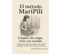 Limpiar sin culpa, vivir con sentido: El equilibrio entre trabajo, hogar y vida interior empieza por tu método (Método MARIPILI)