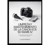 LIMPIEZA Y MANTENIMIENTO DE LA CANON EOS 5D MARK IV: Cuidado esencial para su sistema de estructura completa