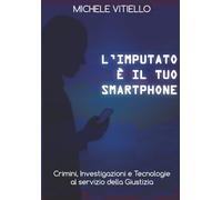 L'imputato è il tuo smartphone: Crimini, Investigazioni e Tecnologie al servizio della Giustizia