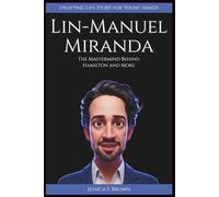 LIN-MANUEL MIRANDA: The Mastermind Behind Hamilton and More (Uplifting Life Story for Young Minds) (UPLIFTING LIFE STORIES FOR YOUNG READERS (BIOGRAPHIES))