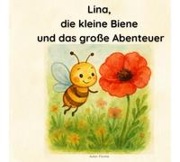 Lina, die kleine Biene und das große Abenteuer: Eine Geschichte über Mut, Freundschaft und den achtsamen Umgang mit der Natur