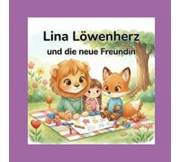 Lina Löwenherz und die neue Freundin: Eine Mutmachgeschichte über Offenheit, Freundschaft und das Teilen des Herzens (Lina Löwenherz - Mut wächst leise)