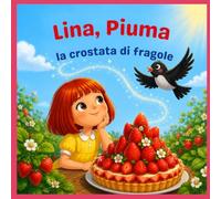 Lina, Piuma e la crostata di fragole (Lina e Piuma, le avventure di una bambina e del suo merlo)
