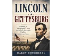 LINCOLN À GETTYSBURG: Comment un discours de 272 mots a redéfini la démocratie, l'égalité et la nation américaine