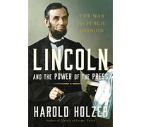 Lincoln and the Power of the Press: The War for Public Opinion