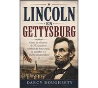 LINCOLN EN GETTYSBURG: Cómo un discurso de 272 palabras redefinió la democracia, la igualdad y la nación estadounidense