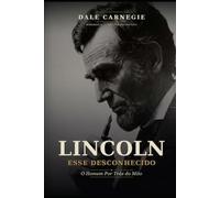 Lincoln Esse Desconhecido: O Homem Por Trás do Mito