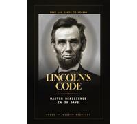 Lincoln's Code: How to Build Unbreakable Resilience in 30 Days - Timeless Lessons in Grit, Character, and Self-Made Success from America’s Greatest President