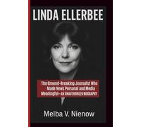 LINDA ELLERBEE: The Ground-Breaking Journalist Who Made News Personal and Media Meaningful-AN UNAUTHORIZED BIOGRAPHY