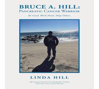 Linda Hill Bruce A. Hill: Pancreatic Cancer Warrior: Be Good. Work Hard. Help Linda Hill Multicolor
