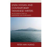 Linda Hogan and Contemporary Taiwanese Writers: An Ecocritical Study of Indigeneities and Environment (Ecocritical Theory and Practice)