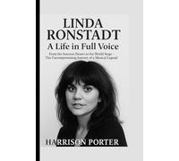 Linda Ronstadt: A Life in Full Voice: From the Sonoran Desert to the World Stage - The Uncompromising Journey of a Musical Legend