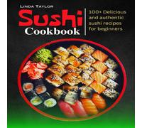 Linda Taylor Sushi Cookbook: 100+ Delicious & Authentic Sushi Recipes for Linda Taylor Multicolor