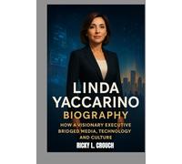 LINDA YACCARINO BIOGRAPHY : HOW A VISIONARY EXECUTIVE BRIDGED MEDIA, TECHNOLOGY AND CULTURE: LEADERSHIP, INFLUENCE AND THE FUTURE OF MEDIA