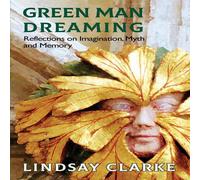 Lindsay Clarke Green Man Dreaming: Reflections on Imagination, Myth, & Memory Lindsay Clarke Multicolor