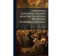 L'industria Cotoniera Italiana Alla Fine Del Secolo XIX (Studio Economico-Sociale).