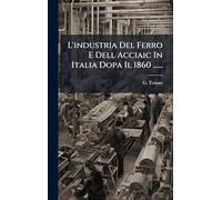 L'industria Del Ferro E Dell Acciaic In Italia Dopa Il 1860 ......