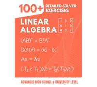 Linear Algebra: 100+ Solved and Explained Exercises: The Practical Guide to Master Essential Concepts for College and University (Vectors, Matrices, Vector Spaces, Eigenvalues...)