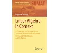 Linear Algebra in Context: A Gateway to the Discrete Fourier Transform, Bilinear and Sesquilinear Forms, Algebras, Tensors and Mechanics (Springer Undergraduate Texts in Mathematics and Technology)