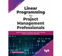 Linear Programming for Project Management Professionals: Explore Concepts, Techniques, and Tools to Achieve Project Management Objectives (English Edition)