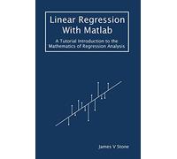 Linear Regression With Matlab: A Tutorial Introduction to the Mathematics of Regression Analysis (Tutorial Introductions)