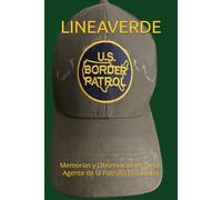 LINEAVERDE: Memorias y Observaciones de un Agente de la Patrulla Fronteriza