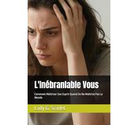 L'Inébranlable Vous: Comment Maîtriser Son Esprit Quand On Ne Maîtrise Pas Le Monde