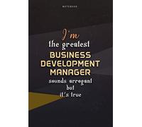 Lined Notebook Journal I'm The Greatest Business Development Manager Sounds Arrogant But It's True: Work List, Business, Happy, Teacher, Over 100 Pages, 6x9 inch, Homeschool, Paycheck Budget