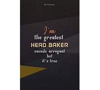 Lined Notebook Journal I'm The Greatest Head Baker Sounds Arrogant But It's True: 6x9 inch, Happy, Work List, Paycheck Budget, Over 100 Pages, Teacher, Business, Homeschool
