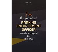 Lined Notebook Journal I'm The Greatest Parking Enforcement Officer Sounds Arrogant But It's True: Business, Work List, Paycheck Budget, Homeschool, Over 100 Pages, Teacher, 6x9 inch, Happy