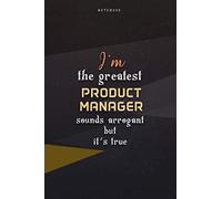 Lined Notebook Journal I'm The Greatest Product Manager Sounds Arrogant But It's True: Business, Happy, 6x9 inch, Paycheck Budget, Homeschool, Work List, Over 100 Pages, Teacher