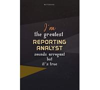 Lined Notebook Journal I'm The Greatest Reporting Analyst Sounds Arrogant But It's True: Work List, Over 100 Pages, 6x9 inch, Homeschool, Business, Teacher, Happy, Paycheck Budget