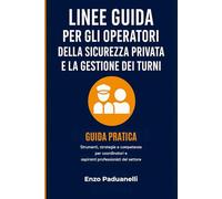 Linee guida per gli Operatori della sicurezza privata e la gestione dei turni: Guida pratica - Strumenti, strategie e competenze per coordinatori e aspiranti professionisti del settore