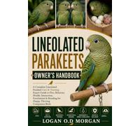 LINEOLATED PARAKEETS OWNER'S HANDBOOK: A Complete Lineolated Parakeet Care & Training: Expert Guide to Diet, Behavior, Health, Interaction, Enrichment & Breeding for Happy, Thriving Companion Birds