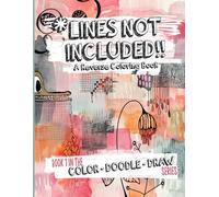 Lines Not Included: Mindful Relaxation and Stress Relief Through Creative Color and Doodle Art: A Reverse Coloring Book for Adults and Teens: Book One in the Color - Doodle - Draw Series