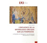 L'Influence de la Mythologie Grecque Sur Les Pompeiens: A TRAVERS LES FRESQUES ET LES MOSAIQUES DECOUVERTES A POMPEI