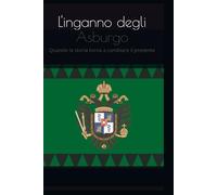L'inganno degli Asburgo: Quando la storia torna a cambiare il presente ed il futuro (Asburgo stories)
