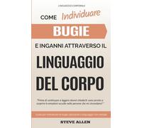 Linguaggio Corporale - Come individuare bugie e inganni attraverso il linguaggio del corpo: Guida per individuare le bugie utilizzando il linguaggio non verbale