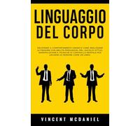 Linguaggio del corpo: Decifrare il comportamento umano e come analizzare le persone con abilità persuasive, PNL, ascolto attivo, manipolazione e ... Corpo per Analizzare e Manipolare le Persone)