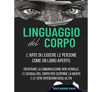 Linguaggio del Corpo: L'arte di leggere le persone come un libro aperto. Decifrare la comunicazione non verbale e i segnali del corpo per scoprire la ... degli altri. Body Language (Italian version)