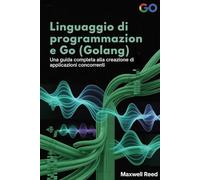 Linguaggio di programmazione Go (Golang): Una guida completa alla creazione di applicazioni concorrenti