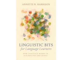 Linguistic Bits for Language Learners: How Language Works in Our Mouths and Minds