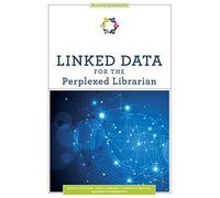 Linked Data for the Perplexed Librarian (ALCTS Monograph)