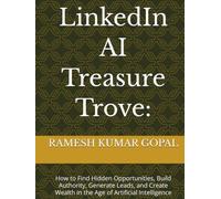 LinkedIn AI Treasure Trove:: How to Find Hidden Opportunities, Build Authority, Generate Leads, and Create Wealth in the Age of Artificial Intelligence