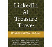 LinkedIn AI Treasure Trove:: How to Find Hidden Opportunities, Build Authority, Generate Leads, and Create Wealth in the Age of Artificial Intelligence