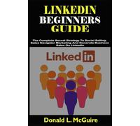 LINKEDIN BEGINNERS GUIDE: The Complete Secret Strategy To Social Selling, Sales Navigator Marketing And Generate Business Sales On LinkedIn
