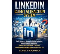 LinkedIn Client Attraction System: Build Authority, Grow a Profitable Following, Master LinkedIn Marketing, and Turn Your Profile Into a Powerful Lead Generation Machine Without Paid Ads